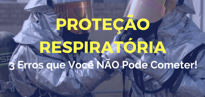 Proteção Respiratória: 3 erros que você não pode cometer.